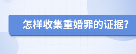 怎样收集重婚罪的证据?