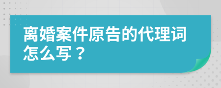 离婚案件原告的代理词怎么写？