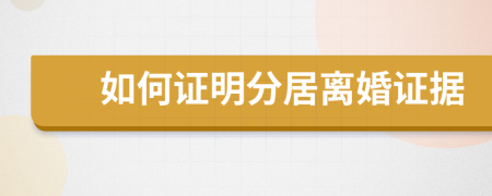 如何证明分居离婚证据