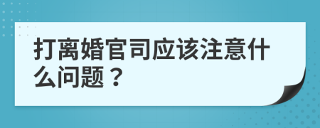 打离婚官司应该注意什么问题？