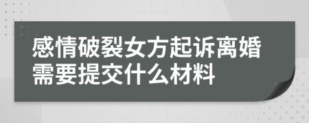 感情破裂女方起诉离婚需要提交什么材料