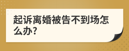 起诉离婚被告不到场怎么办?