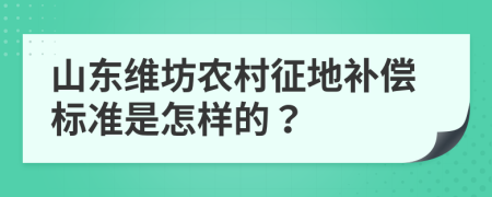 山东维坊农村征地补偿标准是怎样的？