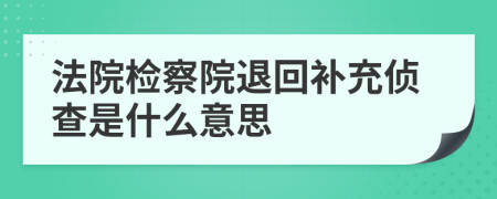 法院检察院退回补充侦查是什么意思