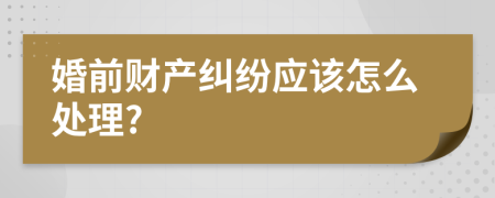 婚前财产纠纷应该怎么处理?