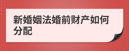 新婚姻法婚前财产如何分配