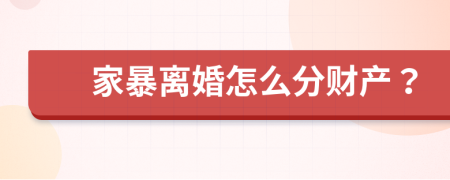 家暴离婚怎么分财产？