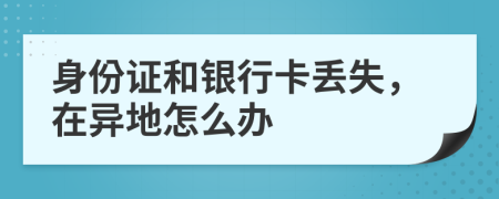 身份证和银行卡丢失，在异地怎么办