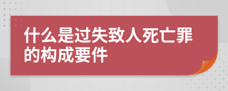 什么是过失致人死亡罪的构成要件