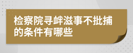 检察院寻衅滋事不批捕的条件有哪些
