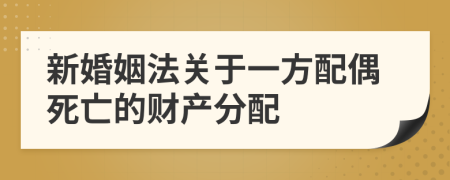 新婚姻法关于一方配偶死亡的财产分配