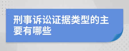 刑事诉讼证据类型的主要有哪些