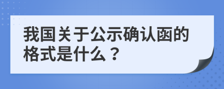 我国关于公示确认函的格式是什么？