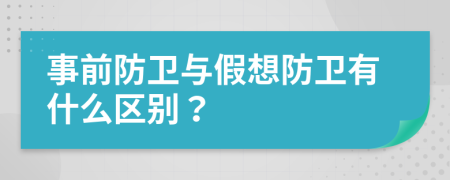 事前防卫与假想防卫有什么区别？