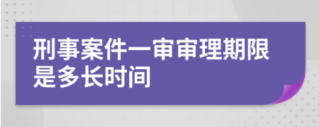 刑事案件一审审理期限是多长时间