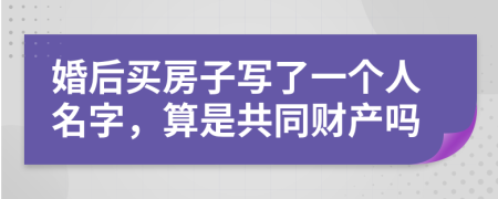 婚后买房子写了一个人名字，算是共同财产吗