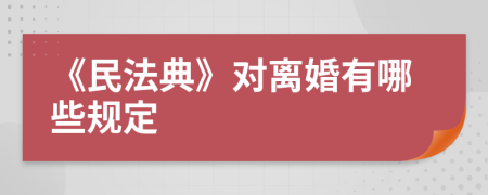 《民法典》对离婚有哪些规定