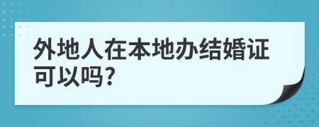 外地人在本地办结婚证可以吗?