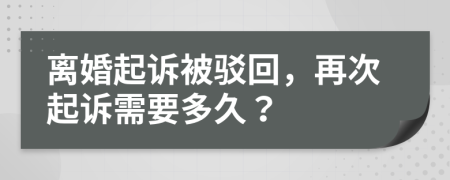 离婚起诉被驳回，再次起诉需要多久？