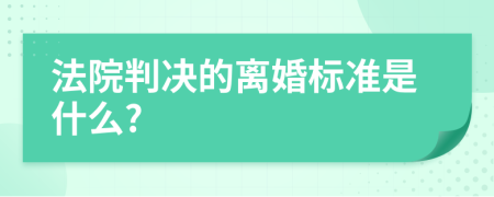 法院判决的离婚标准是什么?