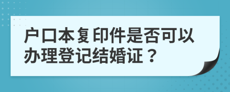 户口本复印件是否可以办理登记结婚证？