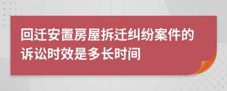 回迁安置房屋拆迁纠纷案件的诉讼时效是多长时间