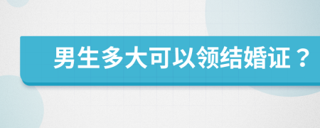 男生多大可以领结婚证？