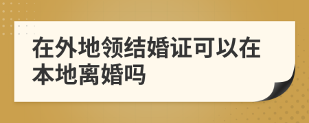 在外地领结婚证可以在本地离婚吗