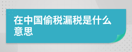 在中国偷税漏税是什么意思