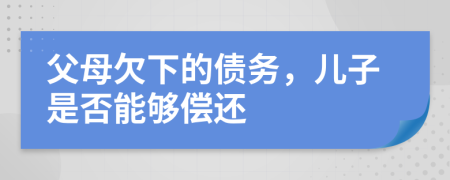 父母欠下的债务，儿子是否能够偿还