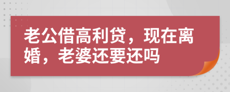 老公借高利贷，现在离婚，老婆还要还吗
