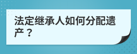 法定继承人如何分配遗产？