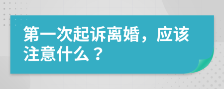 第一次起诉离婚，应该注意什么？