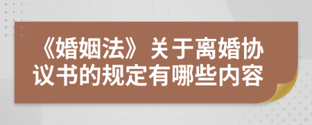 《婚姻法》关于离婚协议书的规定有哪些内容