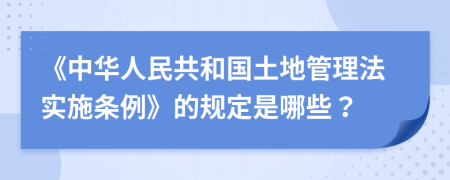 《中华人民共和国土地管理法实施条例》的规定是哪些？