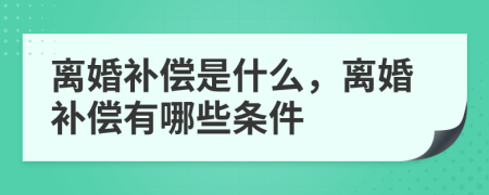 离婚补偿是什么，离婚补偿有哪些条件