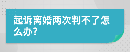 起诉离婚两次判不了怎么办?