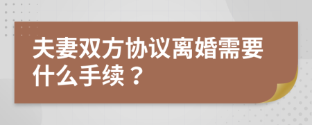 夫妻双方协议离婚需要什么手续？