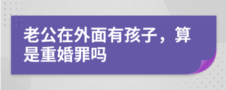 老公在外面有孩子，算是重婚罪吗