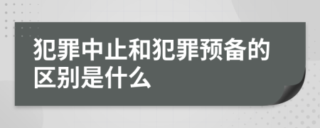 犯罪中止和犯罪预备的区别是什么