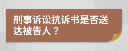 刑事诉讼抗诉书是否送达被告人？