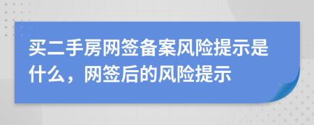 买二手房网签备案风险提示是什么，网签后的风险提示