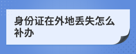 身份证在外地丢失怎么补办