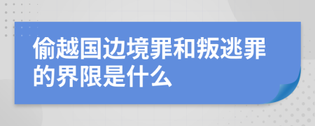 偷越国边境罪和叛逃罪的界限是什么