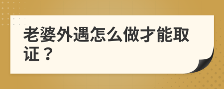 老婆外遇怎么做才能取证？