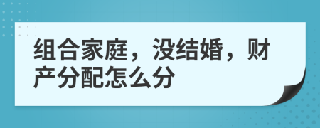 组合家庭，没结婚，财产分配怎么分