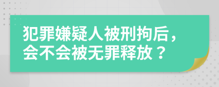 犯罪嫌疑人被刑拘后，会不会被无罪释放？