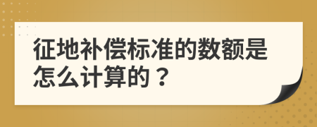 征地补偿标准的数额是怎么计算的？