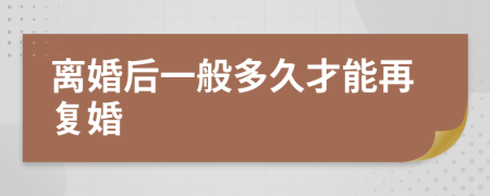 离婚后一般多久才能再复婚