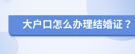 大户口怎么办理结婚证？